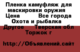 Пленка камуфляж для маскировки оружия › Цена ­ 750 - Все города Охота и рыбалка » Другое   . Тверская обл.,Торжок г.